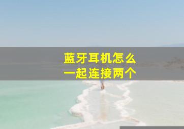 蓝牙耳机怎么一起连接两个