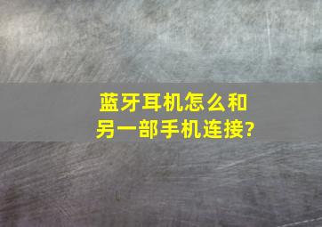 蓝牙耳机怎么和另一部手机连接?