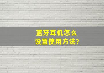 蓝牙耳机怎么设置使用方法?