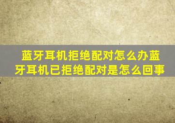 蓝牙耳机拒绝配对怎么办蓝牙耳机已拒绝配对是怎么回事