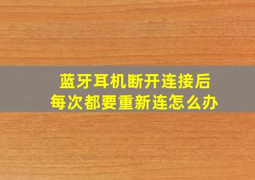 蓝牙耳机断开连接后每次都要重新连怎么办