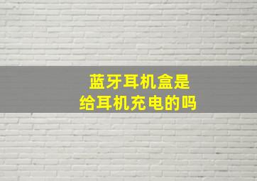 蓝牙耳机盒是给耳机充电的吗