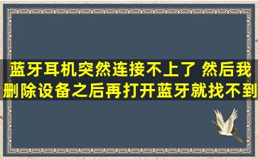 蓝牙耳机突然连接不上了 然后我删除设备之后再打开蓝牙就找不到...