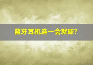 蓝牙耳机连一会就断?