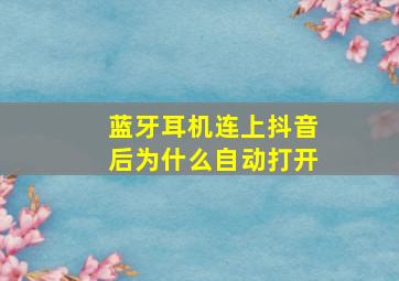 蓝牙耳机连上抖音后为什么自动打开(