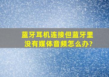 蓝牙耳机连接,但蓝牙里没有媒体音频怎么办?