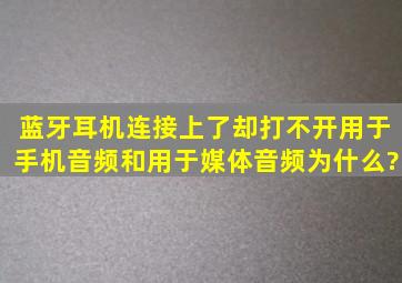 蓝牙耳机连接上了却打不开用于手机音频和用于媒体音频,为什么?