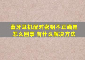 蓝牙耳机配对密钥不正确是怎么回事 有什么解决方法