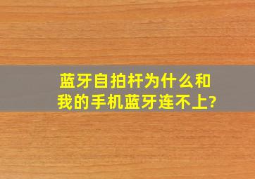 蓝牙自拍杆为什么和我的手机蓝牙连不上?