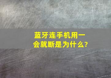 蓝牙连手机用一会就断是为什么?