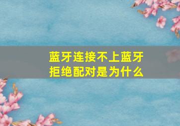 蓝牙连接不上,蓝牙拒绝配对是为什么