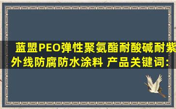 蓝盟PEO弹性聚氨酯耐酸碱耐紫外线防腐防水涂料 产品关键词:耐酸碱...