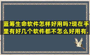 蓝筹生命软件怎样,好用吗?现在手里有好几个软件,都不怎么好用。有...