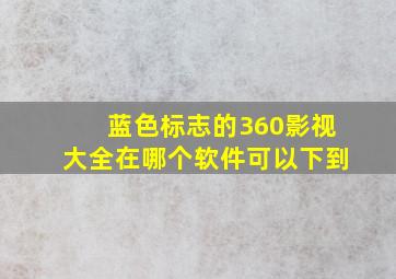 蓝色标志的360影视大全在哪个软件可以下到