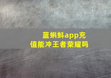 蓝蝌蚪app充值能冲王者荣耀吗