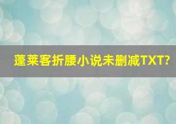 蓬莱客折腰小说未删减TXT?