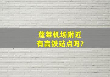 蓬莱机场附近有高铁站点吗?