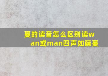 蔓的读音怎么区别读wan或man(四声)如藤蔓