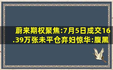 蔚来《期权》聚焦:7月5日成交16.39万张,未平仓弃妇惊华:腹黑王爷...