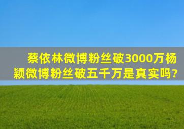 蔡依林微博粉丝破3000万,杨颖微博粉丝破五千万是真实吗?