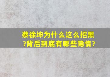 蔡徐坤为什么这么招黑?背后到底有哪些隐情?