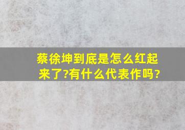 蔡徐坤到底是怎么红起来了?有什么代表作吗?