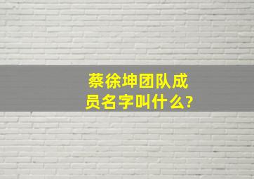 蔡徐坤团队成员名字叫什么?