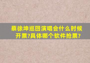 蔡徐坤巡回演唱会什么时候开票?具体哪个软件抢票?