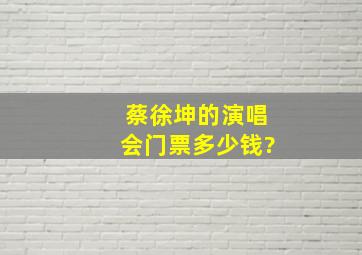 蔡徐坤的演唱会门票多少钱?