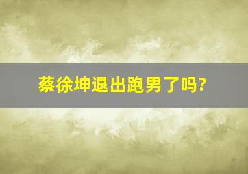 蔡徐坤退出跑男了吗?