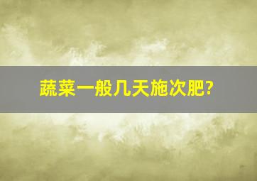 蔬菜一般几天施次肥?