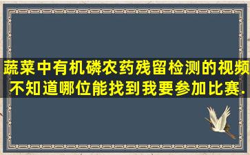 蔬菜中有机磷农药残留检测的视频,不知道哪位能找到,我要参加比赛,...