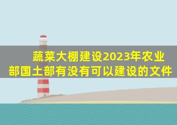 蔬菜大棚建设2023年农业部国土部有没有可以建设的文件