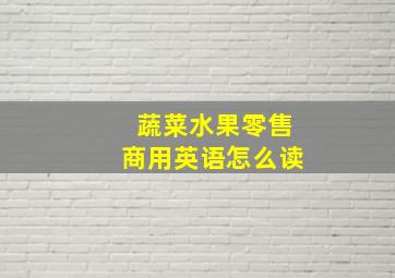 蔬菜水果零售商用英语怎么读