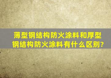 薄型钢结构防火涂料和厚型钢结构防火涂料有什么区别?