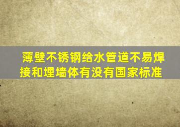 薄壁不锈钢给水管道不易焊接和埋墙体有没有国家标准 