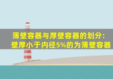 薄壁容器与厚壁容器的划分:壁厚小于内径5%的为薄壁容器。