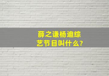 薛之谦杨迪综艺节目叫什么?