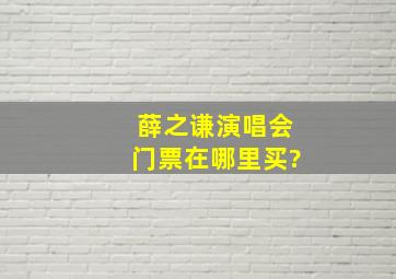 薛之谦演唱会门票在哪里买?