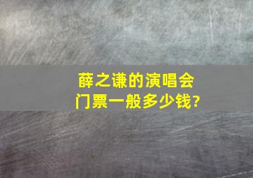 薛之谦的演唱会门票一般多少钱?