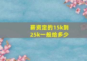 薪资定的15k到25k一般给多少