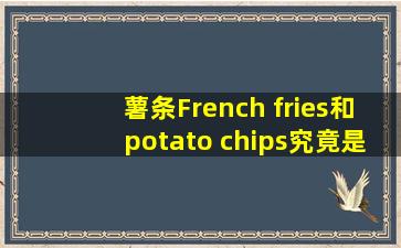 薯条French fries和potato chips究竟是可数名词还是不可数名词??后面...