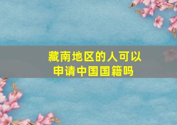 藏南地区的人可以申请中国国籍吗 