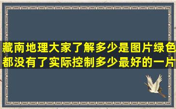 藏南地理大家了解多少是图片绿色都没有了实际控制多少,最好的一片...