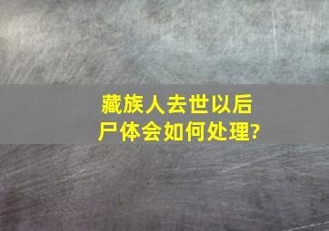 藏族人去世以后,尸体会如何处理?