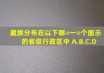 藏族分布在以下哪=一=个图示的省级行政区中( )A.B.C.D