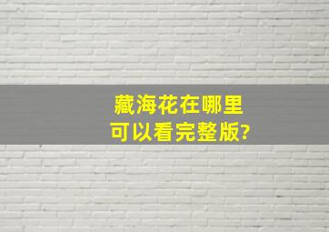 藏海花在哪里可以看完整版?