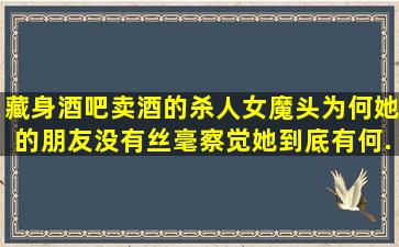 藏身酒吧卖酒的杀人女魔头,为何她的朋友没有丝毫察觉,她到底有何...