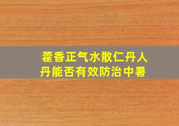 藿香正气水(散)、仁丹(人丹)能否有效防治中暑 