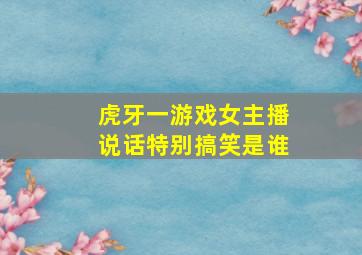 虎牙一游戏女主播说话特别搞笑是谁